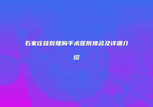 石家庄硅胶隆胸手术医院排名及详细介绍