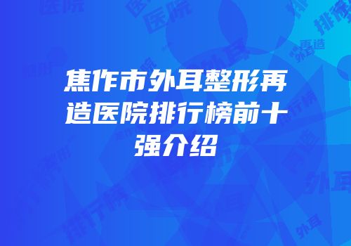 焦作市外耳整形再造医院排行榜前十强介绍