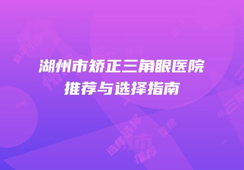 湖州市矫正三角眼医院推荐与选择指南