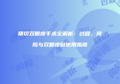 精切双眼皮手术全解析：过程、风险与双眼皮贴使用指南