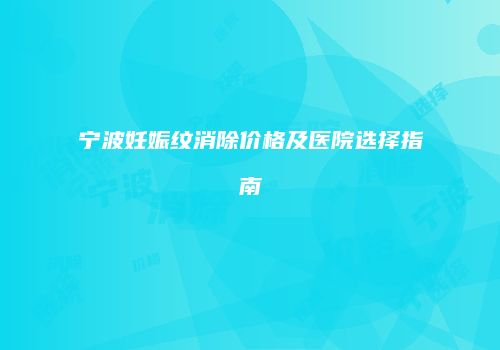 宁波妊娠纹消除价格及医院选择指南
