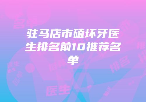 驻马店市磕坏牙医生排名前10推荐名单