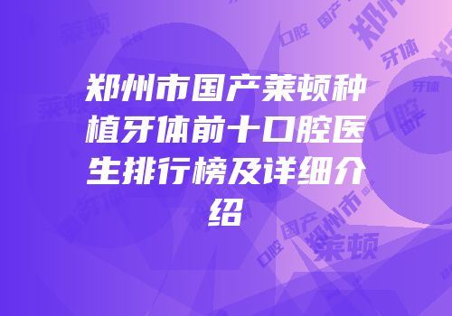 郑州市国产莱顿种植牙体前十口腔医生排行榜及详细介绍