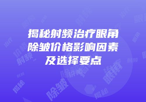揭秘射频治疗眼角除皱价格影响因素及选择要点