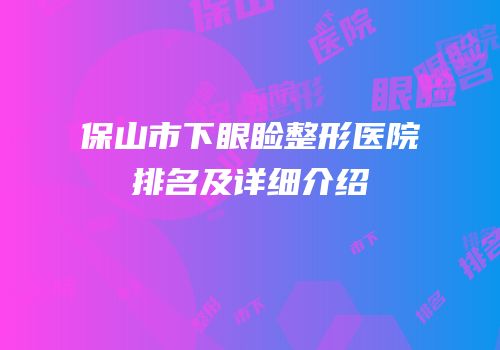 保山市下眼睑整形医院排名及详细介绍