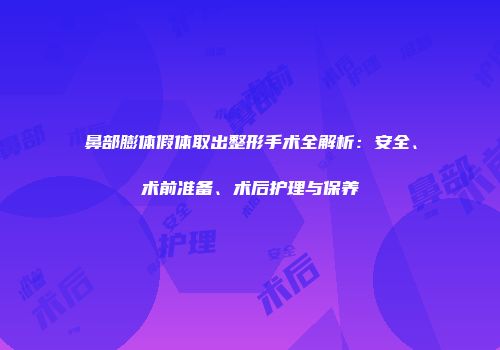 鼻部膨体假体取出整形手术全解析：安全、术前准备、术后护理与保养