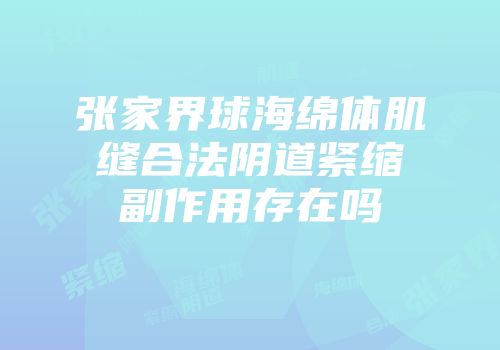 张家界球海绵体肌缝合法阴道紧缩副作用存在吗