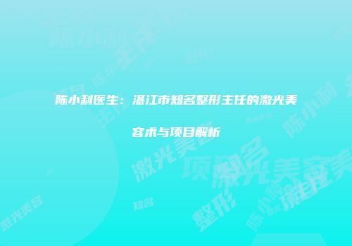 陈小利医生：湛江市知名整形主任的激光美容术与项目解析
