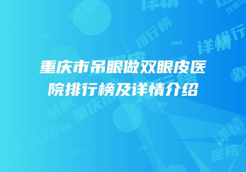 重庆市吊眼做双眼皮医院排行榜及详情介绍