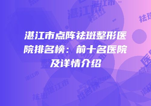 湛江市点阵祛斑整形医院排名榜：前十名医院及详情介绍