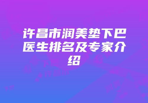 许昌市润美垫下巴医生排名及专家介绍