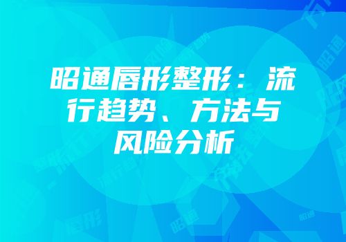 昭通唇形整形：流行趋势、方法与风险分析