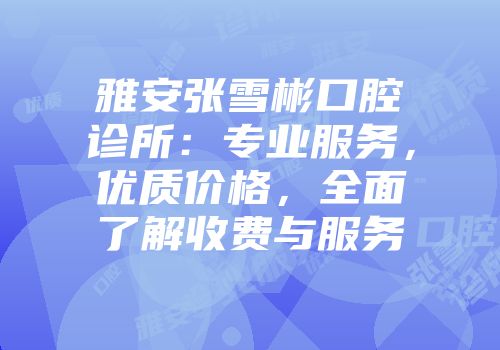雅安张雪彬口腔诊所：专业服务，优质价格，全面了解收费与服务