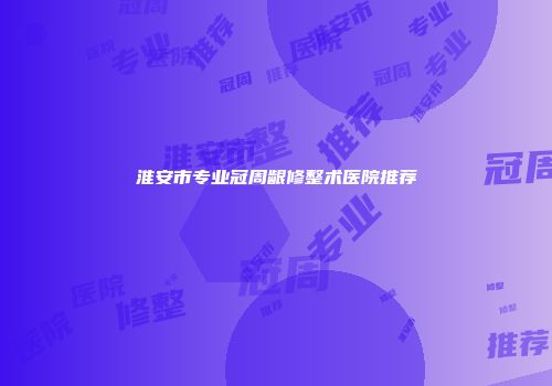 淮安市专业冠周龈修整术医院推荐