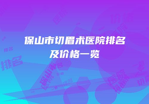 保山市切眉术医院排名及价格一览