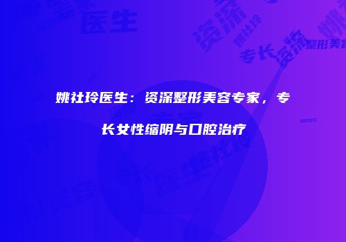 姚社玲医生：资深整形美容专家，专长女性缩阴与口腔治疗