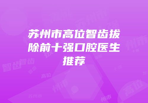 苏州市高位智齿拔除前十强口腔医生推荐