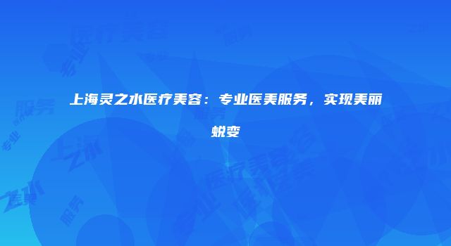 上海灵之水医疗美容：专业医美服务，实现美丽蜕变