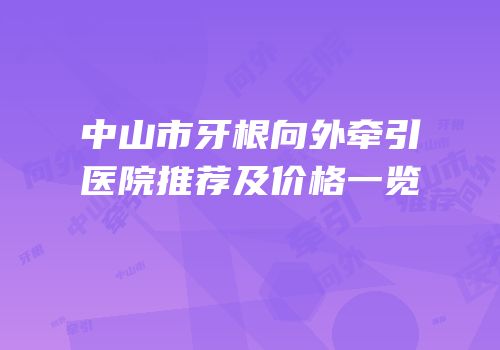中山市牙根向外牵引医院推荐及价格一览