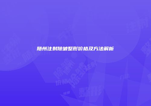 随州注射除皱整形价格及方法解析