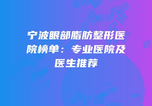 宁波眼部脂肪整形医院榜单：专业医院及医生推荐