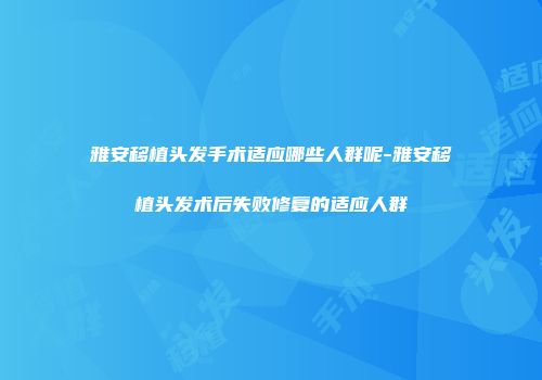 雅安移植头发手术适应哪些人群呢-雅安移植头发术后失败修复的适应人群