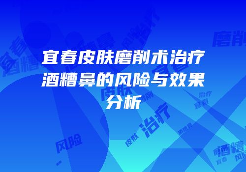 宜春皮肤磨削术治疗酒糟鼻的风险与效果分析