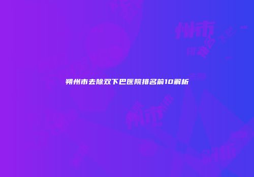 朔州市去除双下巴医院排名前10解析