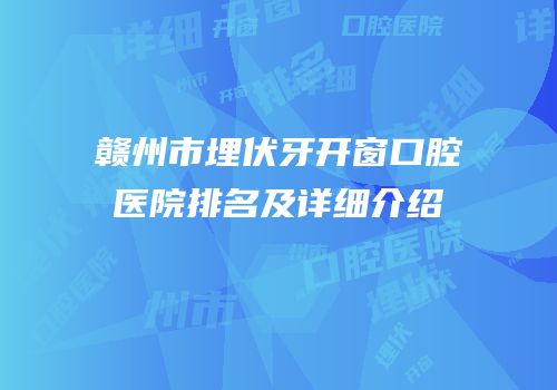 赣州市埋伏牙开窗口腔医院排名及详细介绍