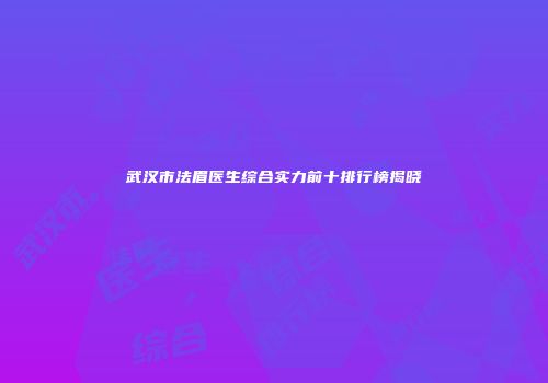 武汉市法眉医生综合实力前十排行榜揭晓