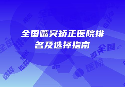 全国嘴突矫正医院排名及选择指南
