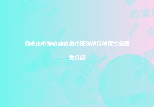 石家庄市暗疮痤疮治疗医院排行榜及专业医生介绍