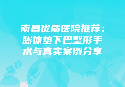 南昌优质医院推荐：膨体垫下巴整形手术与真实案例分享