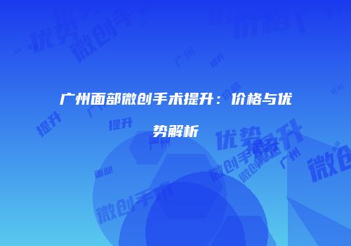 广州面部微创手术提升：价格与优势解析