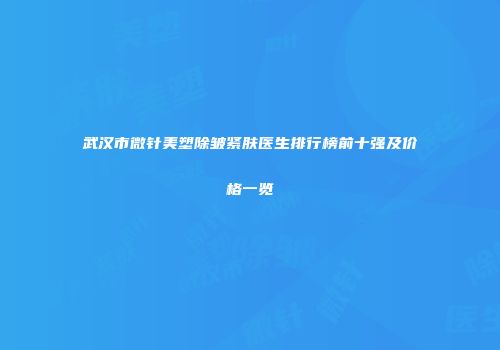 武汉市微针美塑除皱紧肤医生排行榜前十强及价格一览