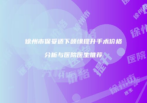 徐州市保妥适下颌缘提升手术价格分析与医院医生推荐