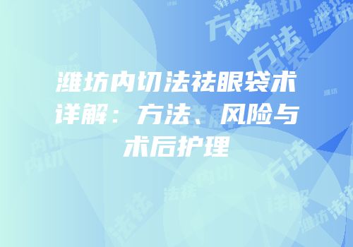 潍坊内切法祛眼袋术详解：方法、风险与术后护理