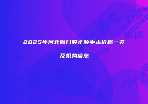 2025年河北省口腔正颌手术价格一览及机构信息