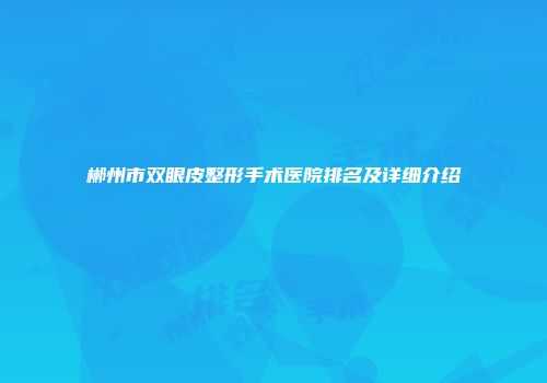 郴州市双眼皮整形手术医院排名及详细介绍