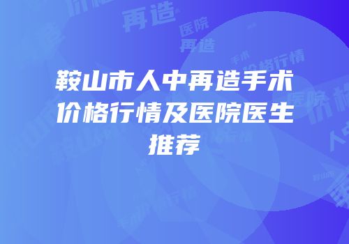 鞍山市人中再造手术价格行情及医院医生推荐