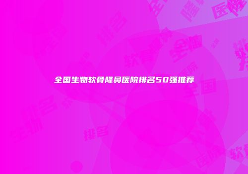 全国生物软骨隆鼻医院排名50强推荐