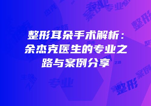 整形耳朵手术解析：余杰克医生的专业之路与案例分享