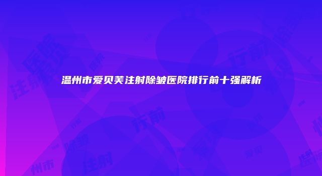 温州市爱贝芙注射除皱医院排行前十强解析