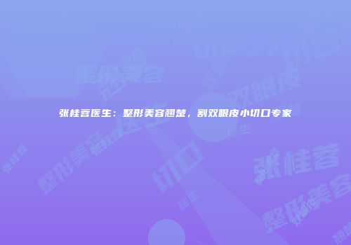 张桂蓉医生：整形美容翘楚，割双眼皮小切口专家
