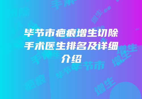 毕节市疤痕增生切除手术医生排名及详细介绍
