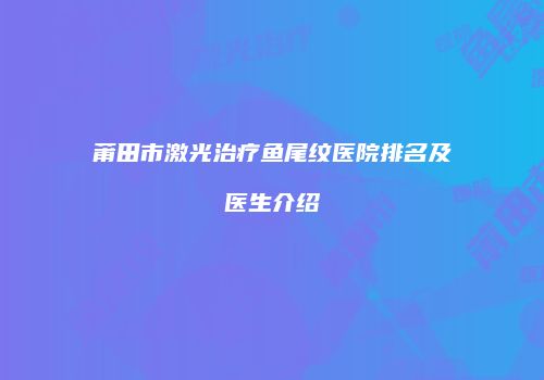 莆田市激光治疗鱼尾纹医院排名及医生介绍
