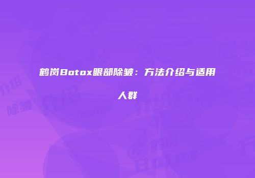 鹤岗Botox眼部除皱：方法介绍与适用人群
