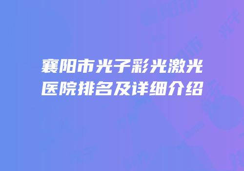 襄阳市光子彩光激光医院排名及详细介绍
