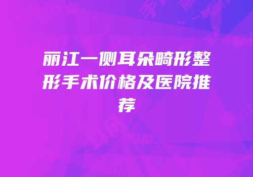 丽江一侧耳朵畸形整形手术价格及医院推荐