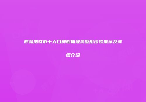 呼和浩特市十大口碑膨体隆鼻整形医院推荐及详细介绍